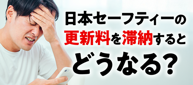 日本セーフティーの更新料を滞納するとどうなる？