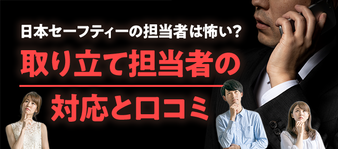 日本セーフティーの担当者は怖い？